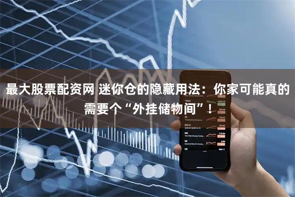 最大股票配资网 迷你仓的隐藏用法：你家可能真的需要个“外挂储物间”！